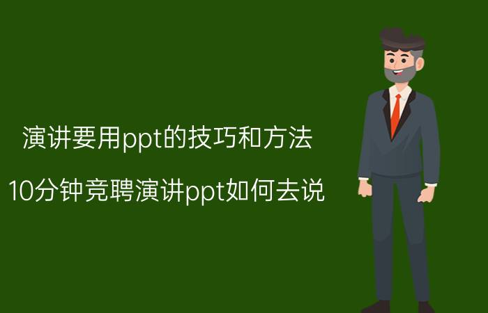 演讲要用ppt的技巧和方法 10分钟竞聘演讲ppt如何去说？